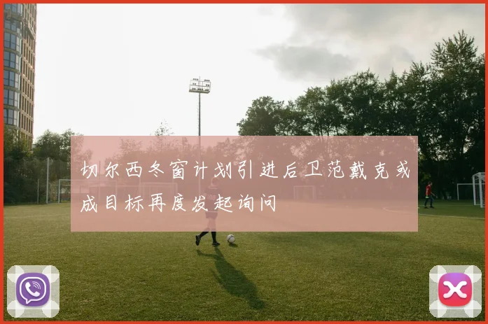 切尔西冬窗计划引进后卫范戴克或成目标再度发起询问