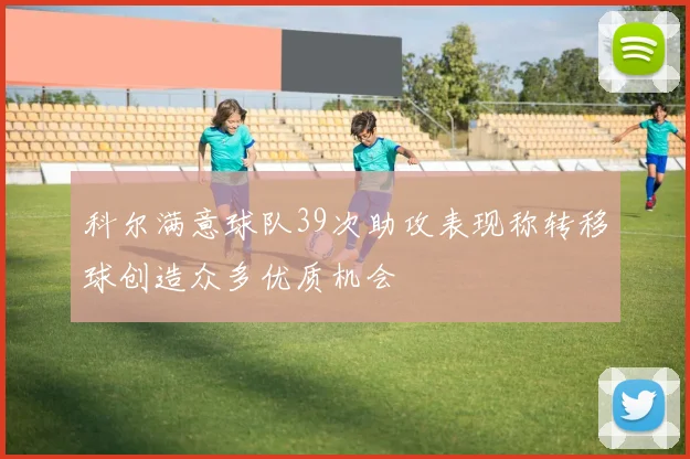 科尔满意球队39次助攻表现称转移球创造众多优质机会