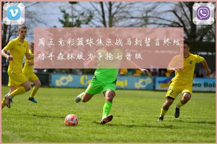 周五竞彩篮球焦点战马刺誓言终结对手森林狼力争抢七晋级