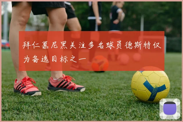 拜仁慕尼黑关注多名球员德斯特仅为备选目标之一