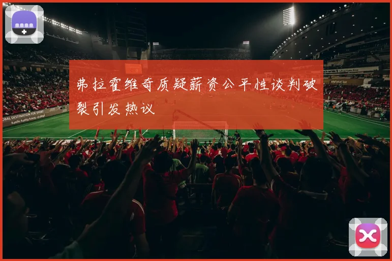 弗拉霍维奇质疑薪资公平性谈判破裂引发热议